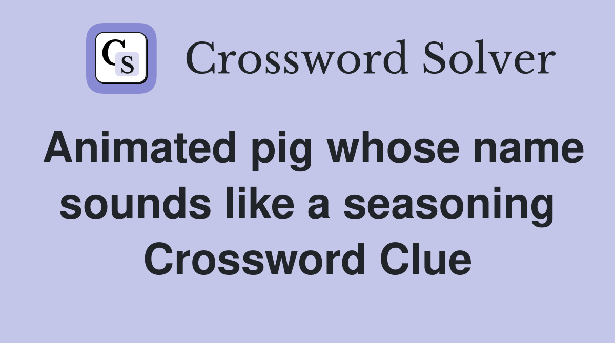 Animated pig whose name sounds like a seasoning Crossword Clue